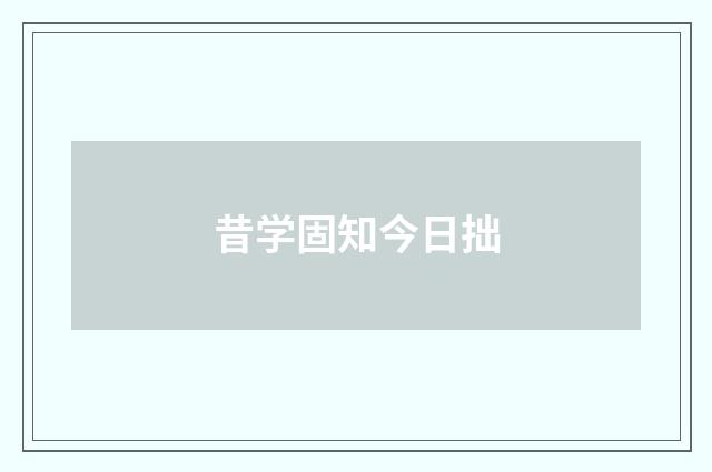 昔学固知今日拙