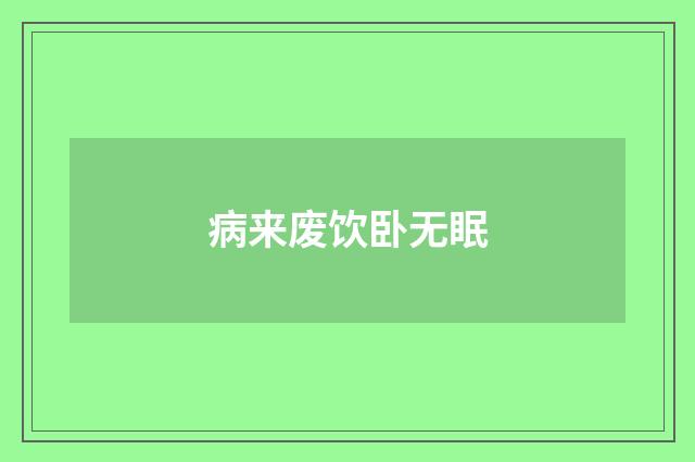 病来废饮卧无眠