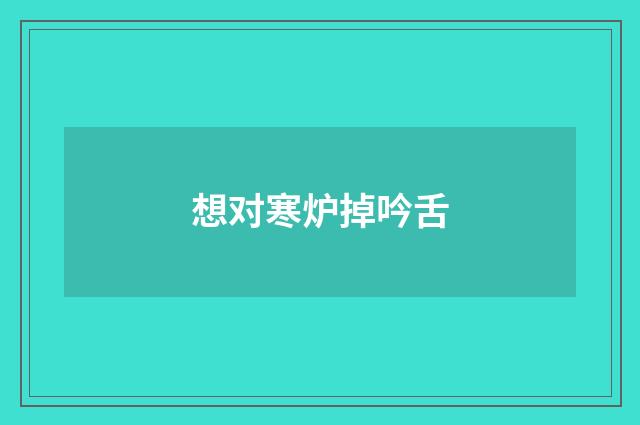 想对寒炉掉吟舌