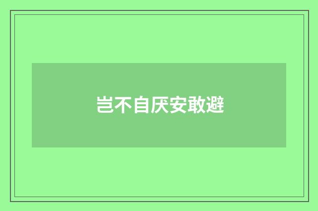岂不自厌安敢避