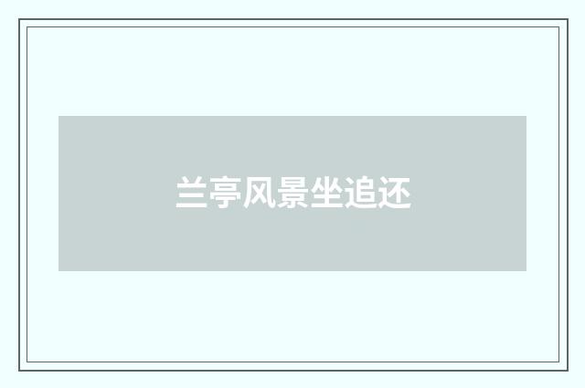 兰亭风景坐追还