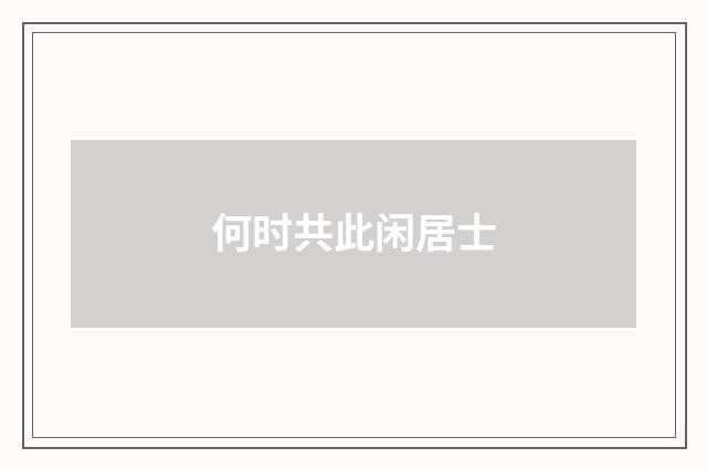 何时共此闲居士