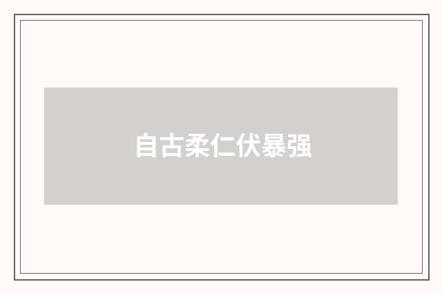 自古柔仁伏暴强