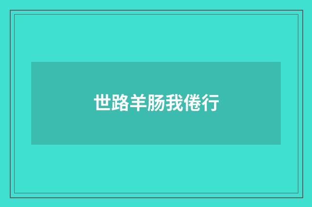 世路羊肠我倦行