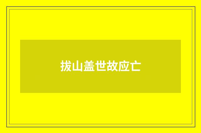 拔山盖世故应亡