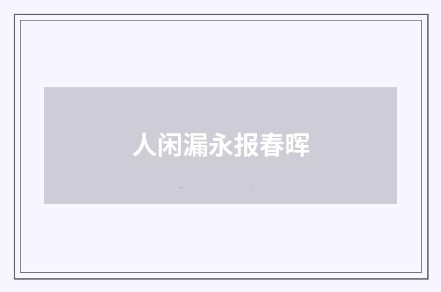 人闲漏永报春晖
