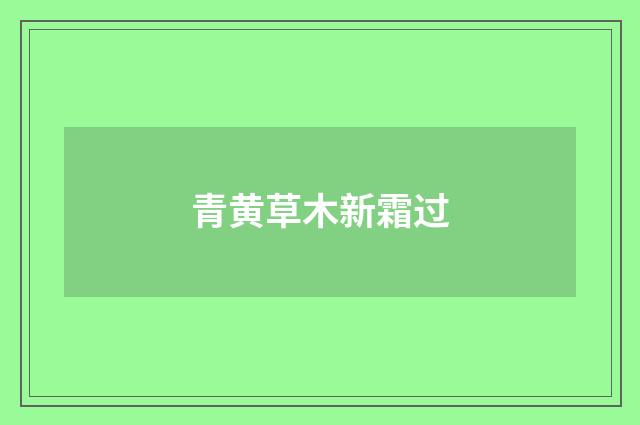 青黄草木新霜过