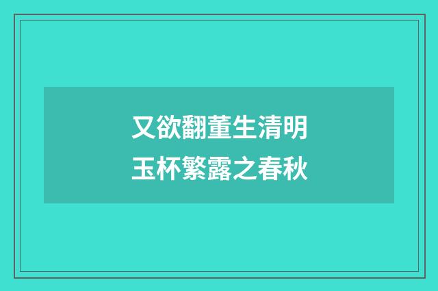又欲翻董生清明玉杯繁露之春秋