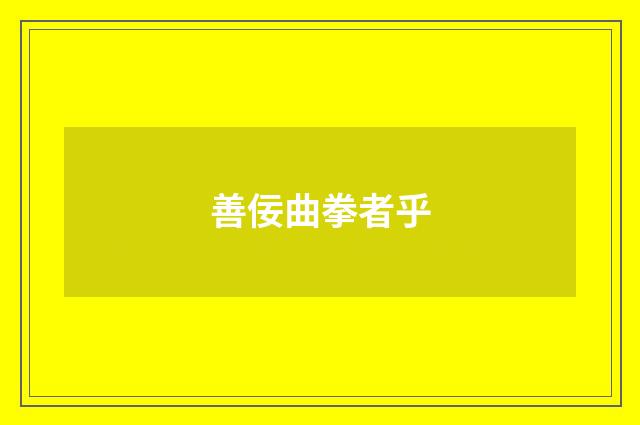 善佞曲拳者乎