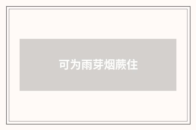 可为雨芽烟蕨住