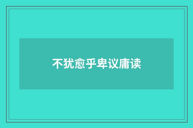 不犹愈乎卑议庸读