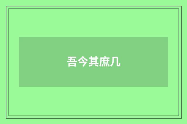 吾今其庶几