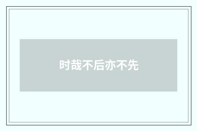 时哉不后亦不先