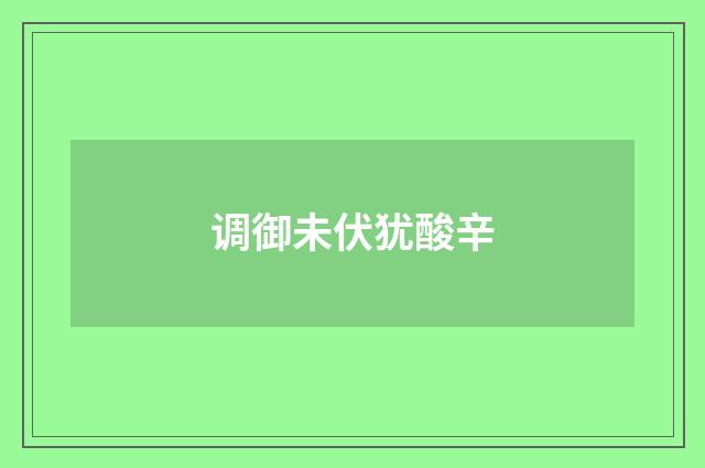 调御未伏犹酸辛
