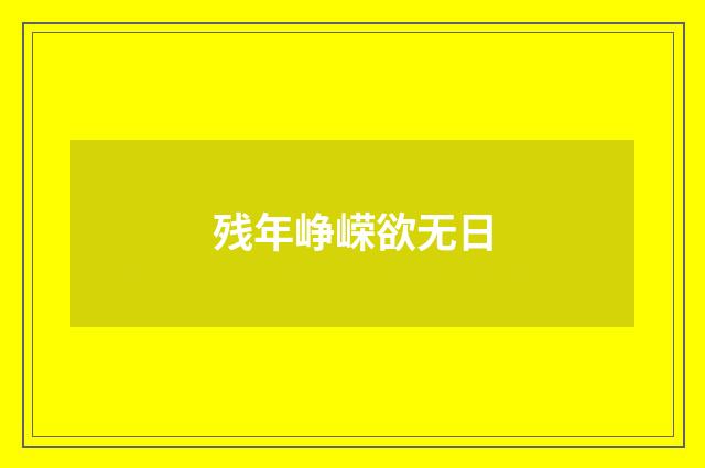 残年峥嵘欲无日