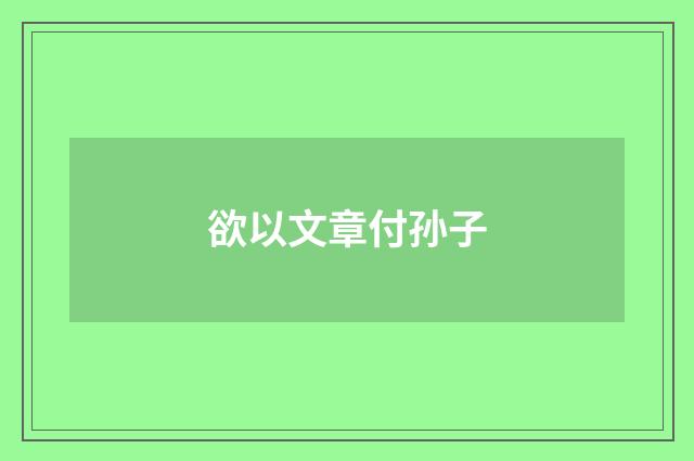 欲以文章付孙子