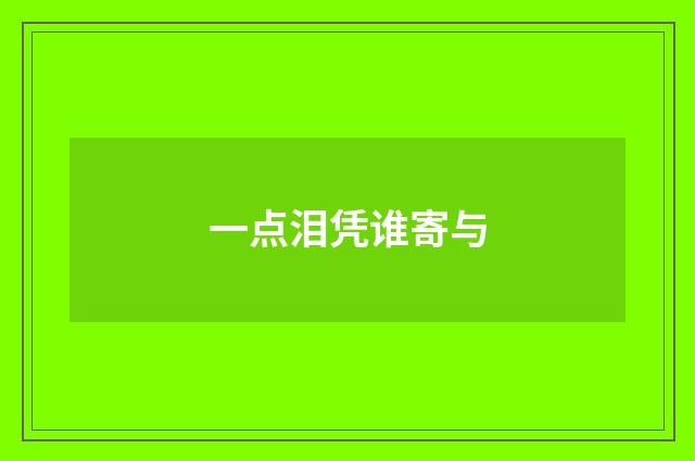 一点泪凭谁寄与