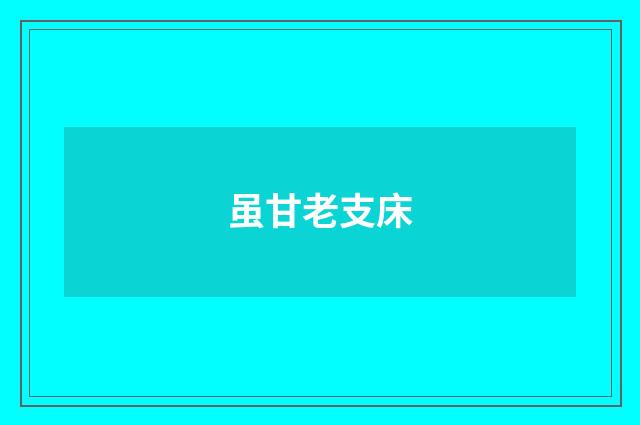 虽甘老支床