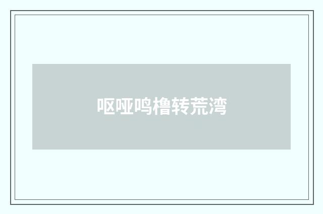 呕哑鸣橹转荒湾
