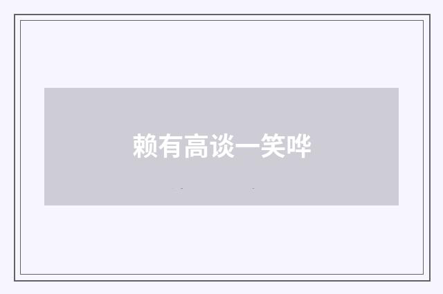 赖有高谈一笑哗
