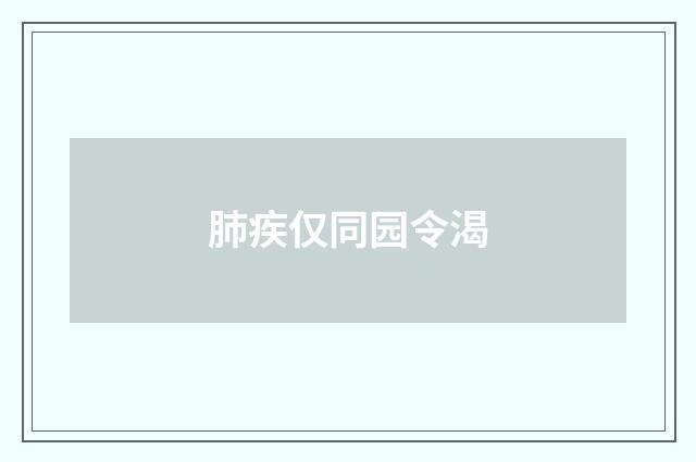 肺疾仅同园令渴