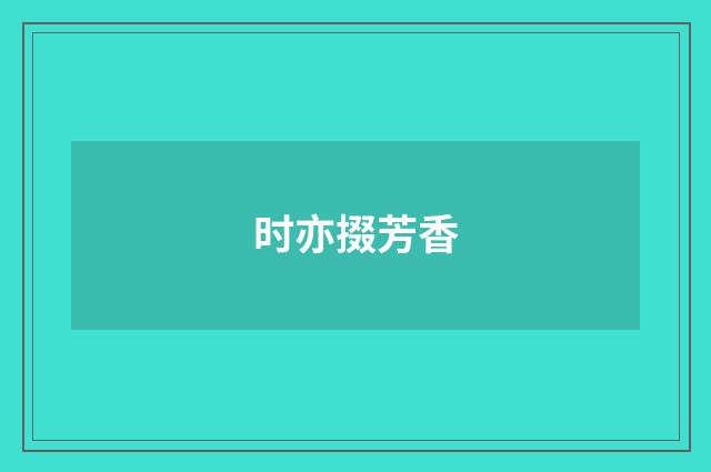 时亦掇芳香