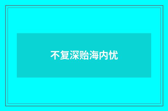 不复深贻海内忧