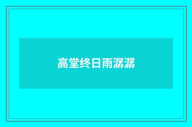 高堂终日雨潺潺