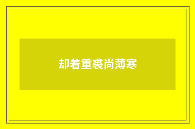 却着重裘尚薄寒