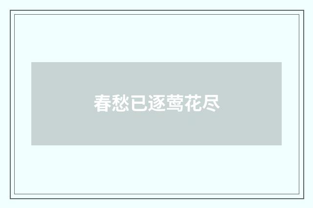 春愁已逐莺花尽