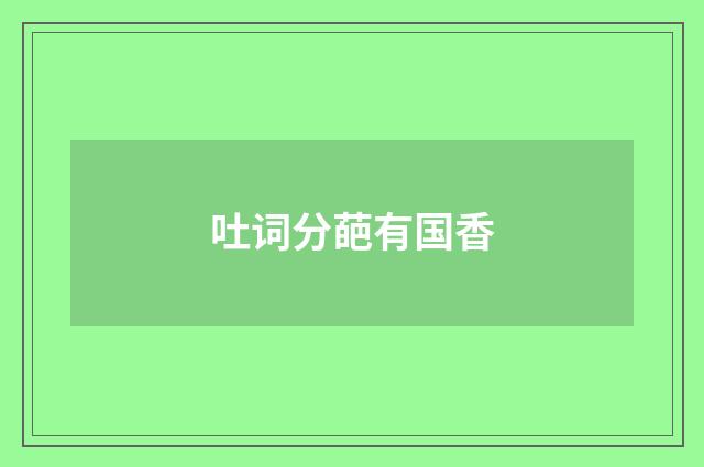 吐词分葩有国香