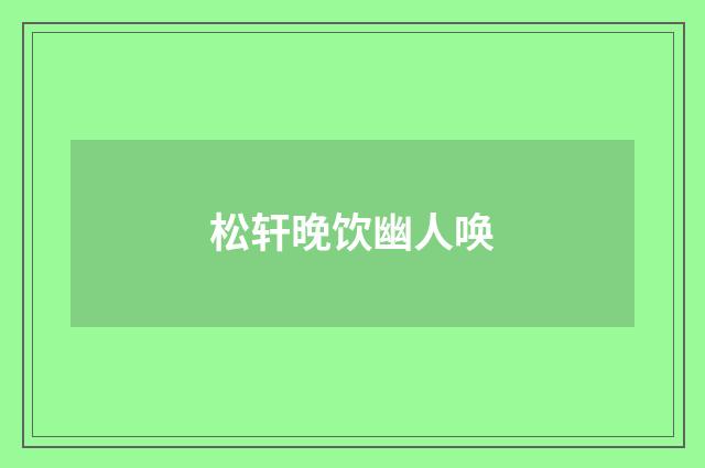 松轩晚饮幽人唤