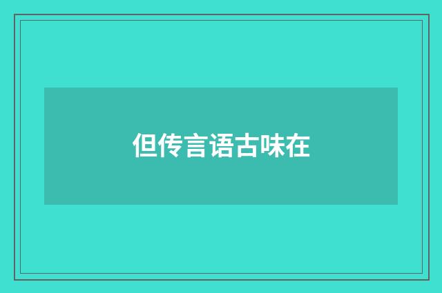 但传言语古味在