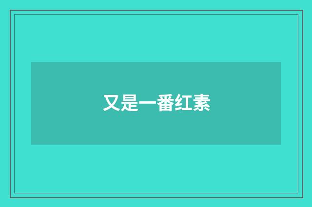 又是一番红素
