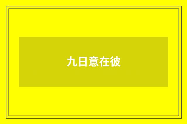 九日意在彼