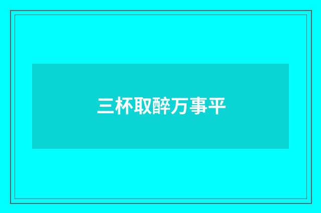 三杯取醉万事平