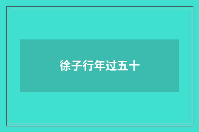 徐子行年过五十