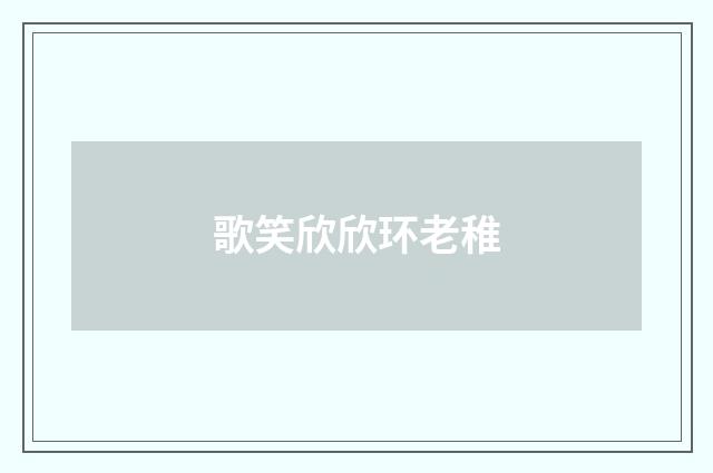 歌笑欣欣环老稚