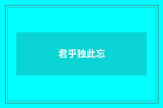 君乎独此忘