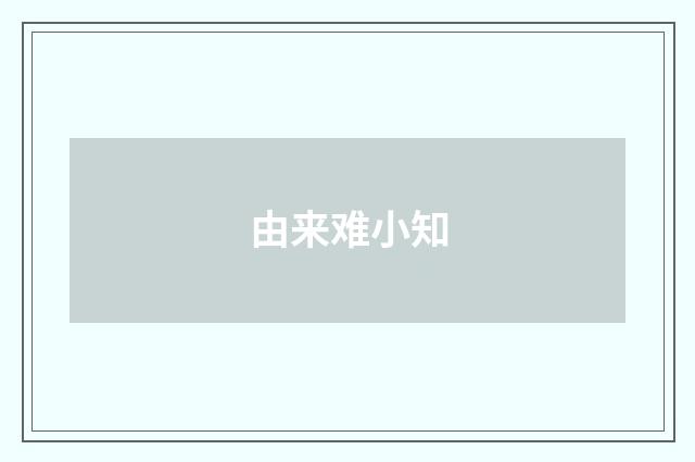由来难小知