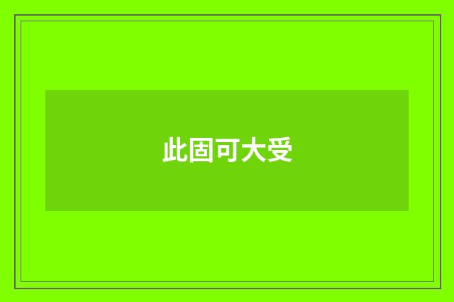 此固可大受