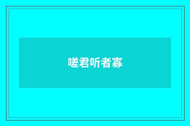 嗟君听者寡