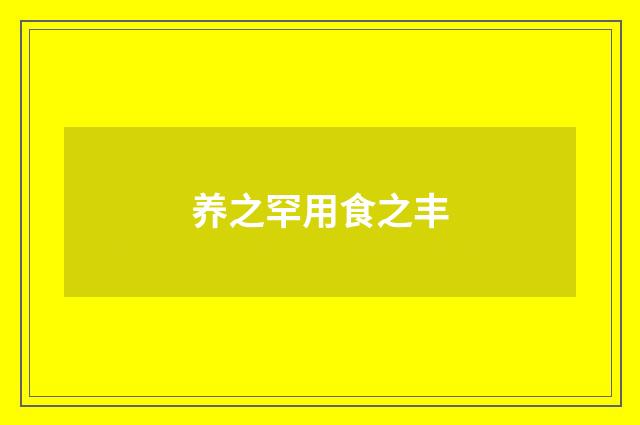 养之罕用食之丰