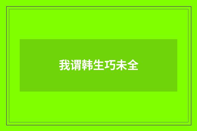 我谓韩生巧未全