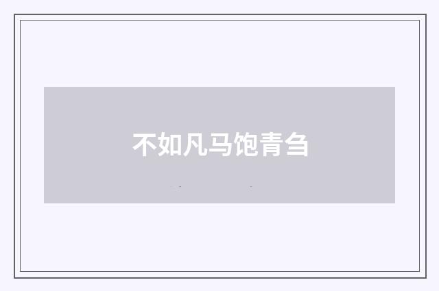 不如凡马饱青刍
