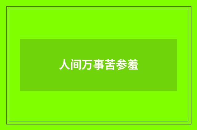 人间万事苦参羞