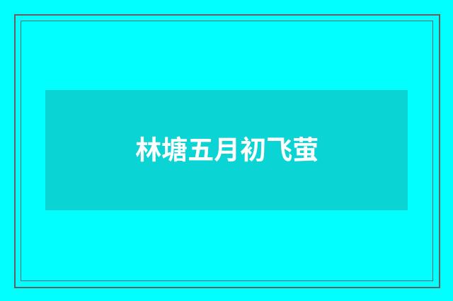 林塘五月初飞萤