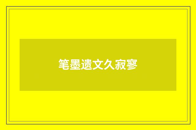 笔墨遗文久寂寥