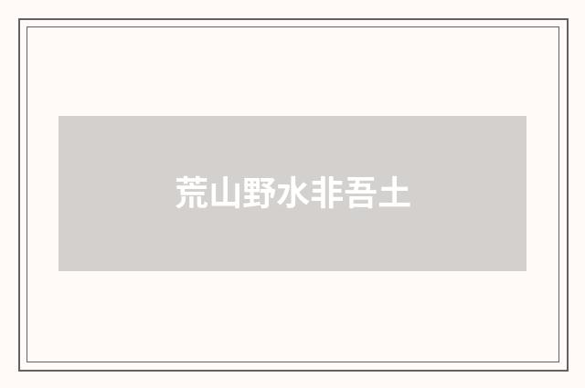 荒山野水非吾土