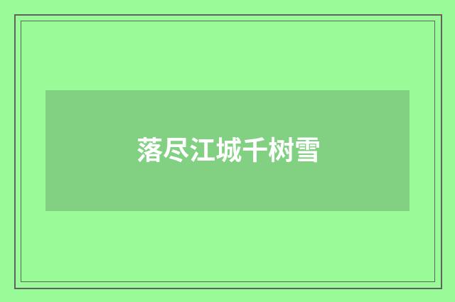 落尽江城千树雪
